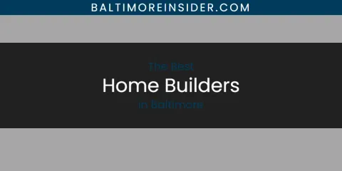 The Absolute Best Home Builders in Baltimore