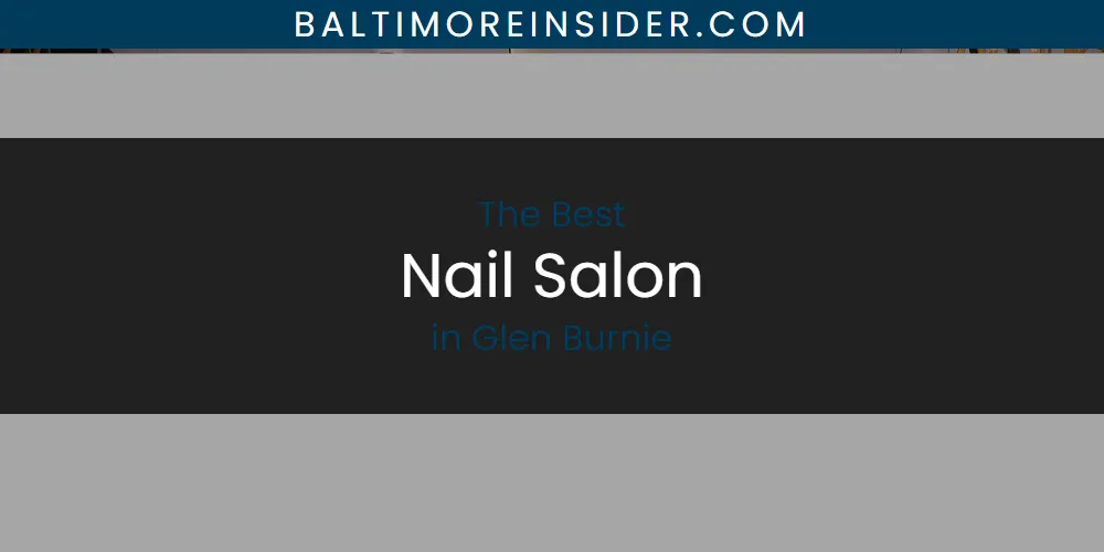 The Absolute Best Nail Salon in Glen Burnie  [Updated 2025]